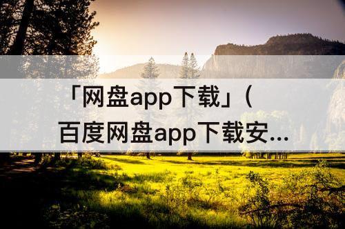 「网盘app下载」(百度网盘app下载安装官方下载)