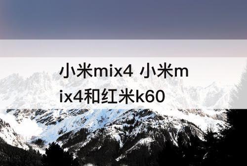 小米mix4 小米mix4和红米k60