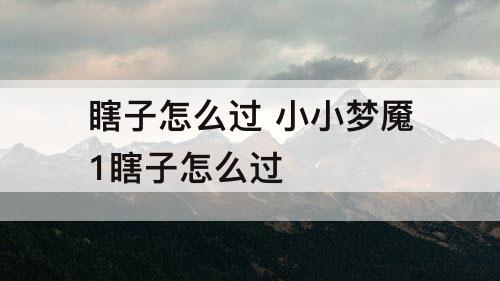 瞎子怎么过 小小梦魇1瞎子怎么过