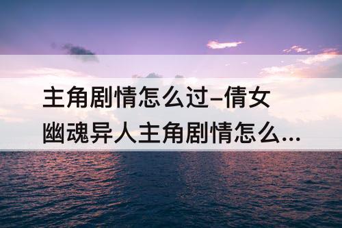 主角剧情怎么过-倩女幽魂异人主角剧情怎么过