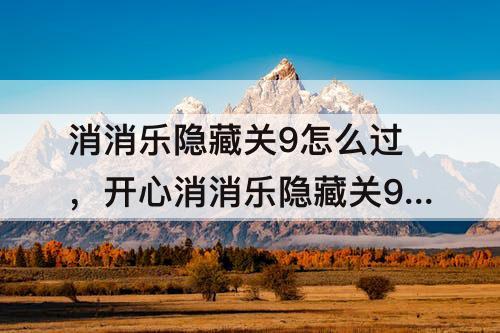 消消乐隐藏关9怎么过，开心消消乐隐藏关9怎么过教程