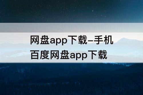 网盘app下载-手机百度网盘app下载