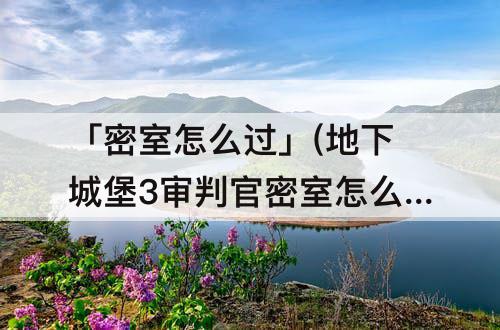 「密室怎么过」(地下城堡3审判官密室怎么过)