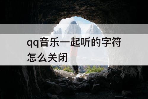 qq音乐一起听的字符怎么关闭