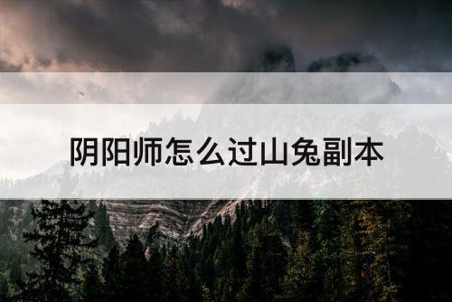 阴阳师怎么过山兔副本