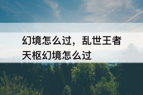 幻境怎么过，乱世王者天枢幻境怎么过