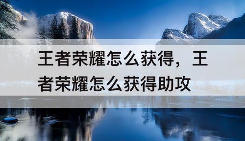 王者荣耀怎么获得，王者荣耀怎么获得助攻