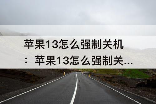苹果13怎么强制关机：苹果13怎么强制关机不了怎么办