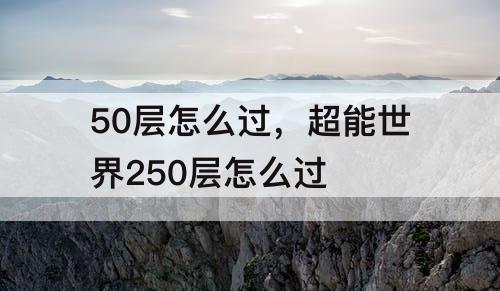 50层怎么过，超能世界250层怎么过
