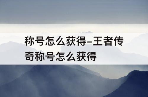 称号怎么获得-王者传奇称号怎么获得