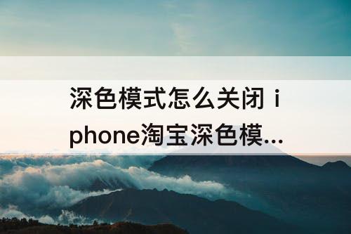 深色模式怎么关闭 iphone淘宝深色模式怎么关闭