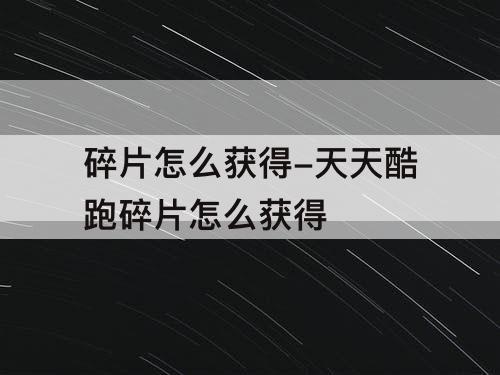 碎片怎么获得-天天酷跑碎片怎么获得