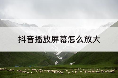 抖音播放屏幕怎么放大