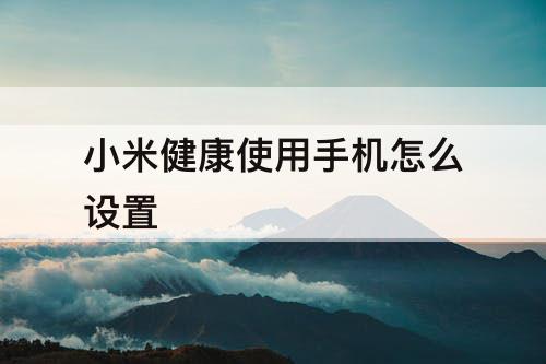 小米健康使用手机怎么设置