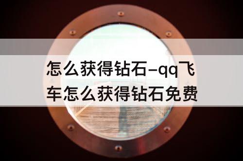 怎么获得钻石-qq飞车怎么获得钻石免费