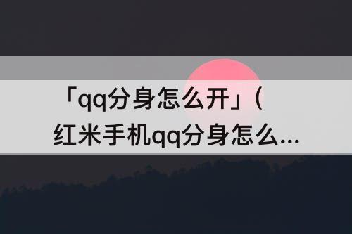 「qq分身怎么开」(红米手机qq分身怎么开)
