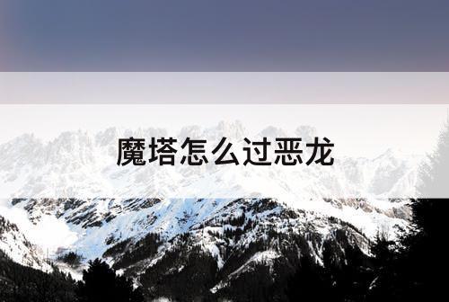 魔塔怎么过恶龙