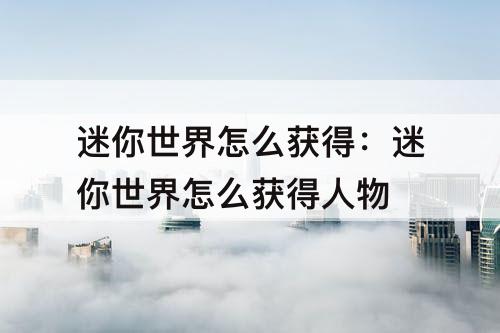 迷你世界怎么获得：迷你世界怎么获得人物