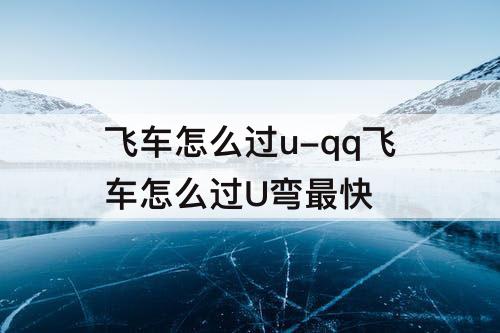 飞车怎么过u-qq飞车怎么过U弯最快