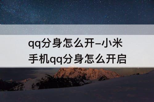 qq分身怎么开-小米手机qq分身怎么开启