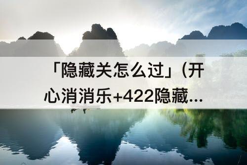「隐藏关怎么过」(开心消消乐+422隐藏关怎么过视频)