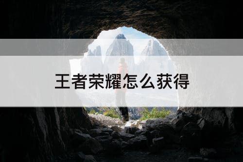 王者荣耀怎么获得