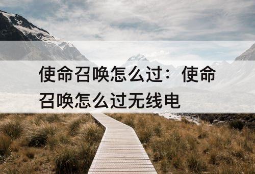 使命召唤怎么过：使命召唤怎么过无线电