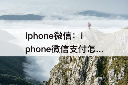 iphone微信：iphone微信支付怎么设置刷脸