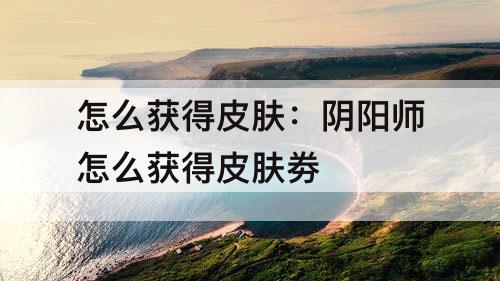 怎么获得皮肤：阴阳师怎么获得皮肤劵