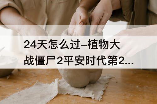 24天怎么过-植物大战僵尸2平安时代第24天怎么过