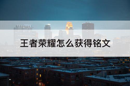 王者荣耀怎么获得铭文