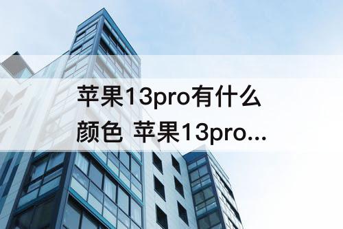 苹果13pro有什么颜色 苹果13pro有什么颜色跟内存