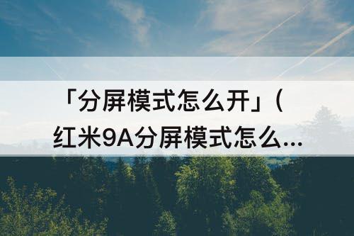 「分屏模式怎么开」(红米9A分屏模式怎么开)