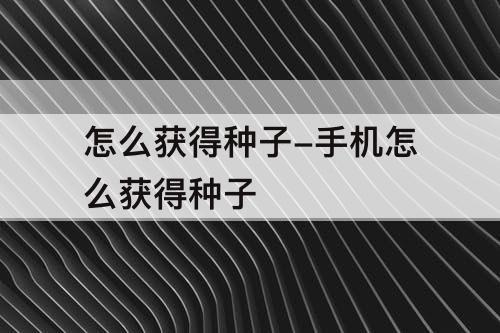怎么获得种子-手机怎么获得种子