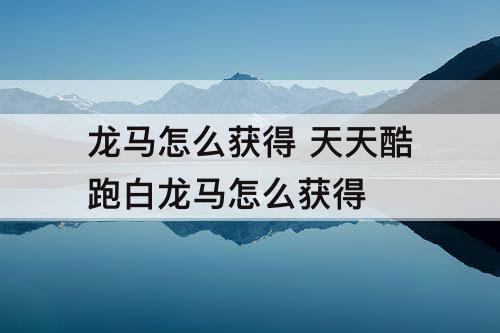 龙马怎么获得 天天酷跑白龙马怎么获得