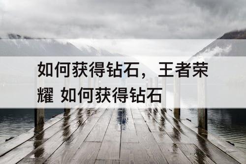 如何获得钻石，王者荣耀 如何获得钻石