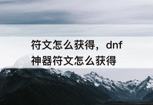 符文怎么获得，dnf神器符文怎么获得