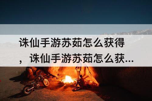 诛仙手游苏茹怎么获得，诛仙手游苏茹怎么获得划算