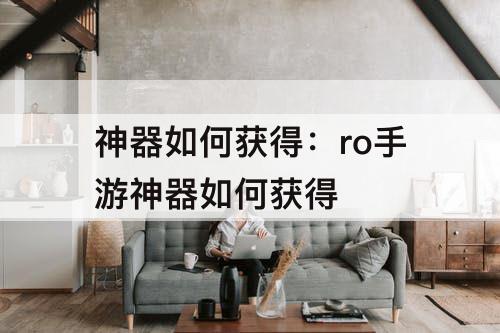 神器如何获得：ro手游神器如何获得