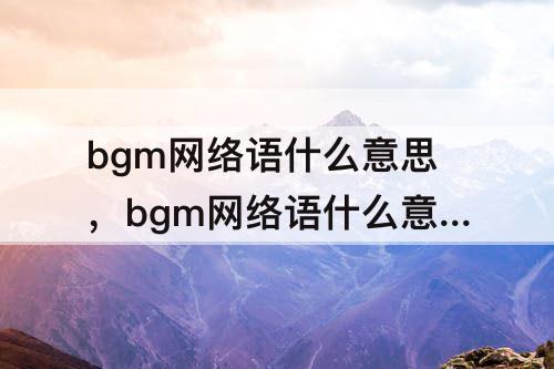 bgm网络语什么意思，bgm网络语什么意思1001无标题