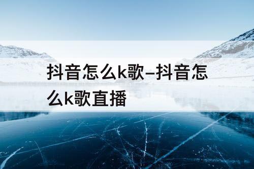 抖音怎么k歌-抖音怎么k歌直播