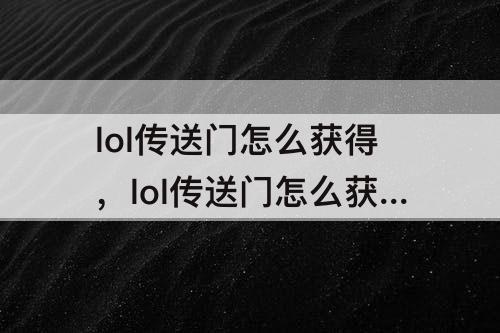lol传送门怎么获得，lol传送门怎么获得2022