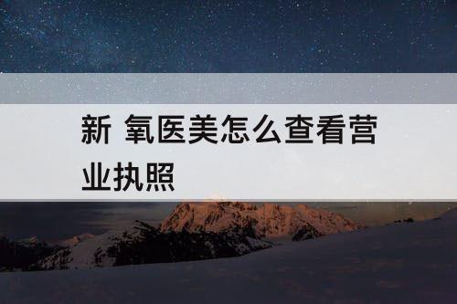 新 氧医美怎么查看营业执照