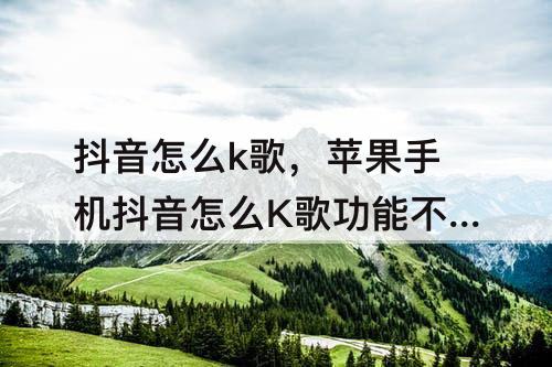 抖音怎么k歌，苹果手机抖音怎么K歌功能不见了