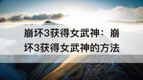 崩坏3获得女武神：崩坏3获得女武神的方法
