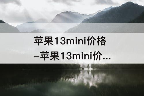 苹果13mini价格-苹果13mini价格128g多少钱