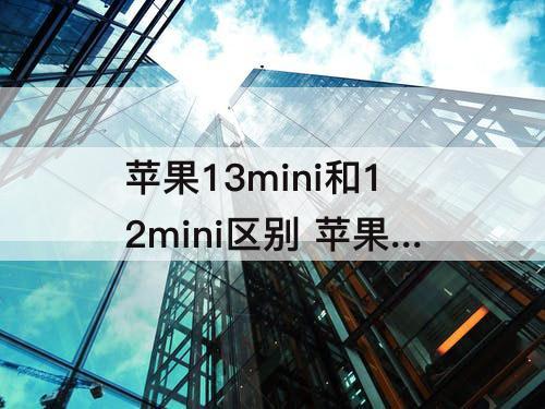 苹果13mini和12mini区别 苹果13mini和12mini区别摄像头