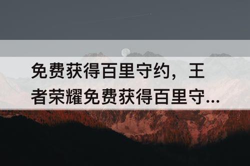 免费获得百里守约，王者荣耀免费获得百里守约