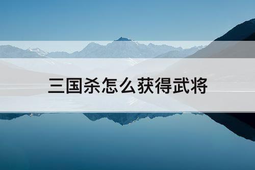 三国杀怎么获得武将