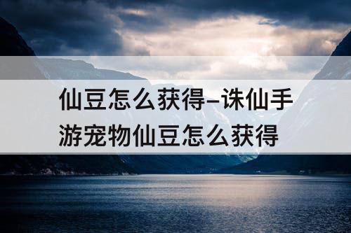 仙豆怎么获得-诛仙手游宠物仙豆怎么获得